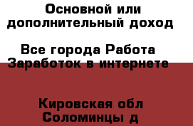 Основной или дополнительный доход - Все города Работа » Заработок в интернете   . Кировская обл.,Соломинцы д.